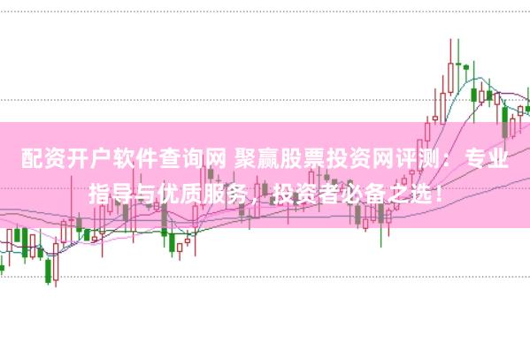 配资开户软件查询网 聚赢股票投资网评测：专业指导与优质服务，投资者必备之选！