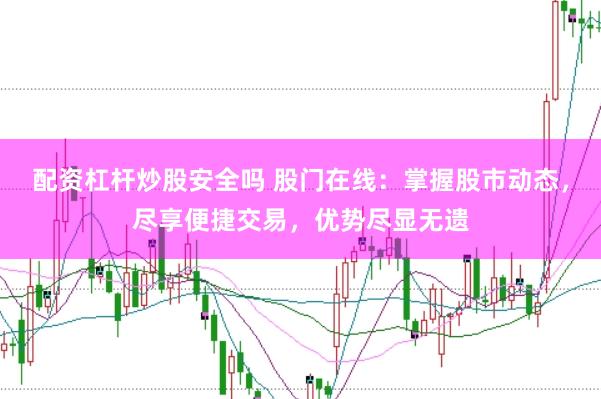配资杠杆炒股安全吗 股门在线：掌握股市动态，尽享便捷交易，优势尽显无遗