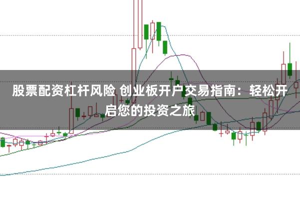 股票配资杠杆风险 创业板开户交易指南：轻松开启您的投资之旅