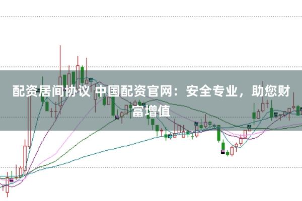 配资居间协议 中国配资官网：安全专业，助您财富增值