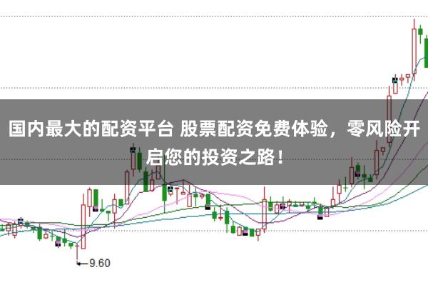 国内最大的配资平台 股票配资免费体验，零风险开启您的投资之路！