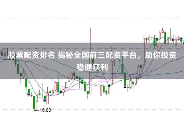 股票配资排名 揭秘全国前三配资平台，助你投资稳健获利