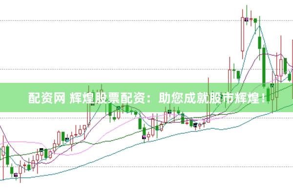 配资网 辉煌股票配资：助您成就股市辉煌！
