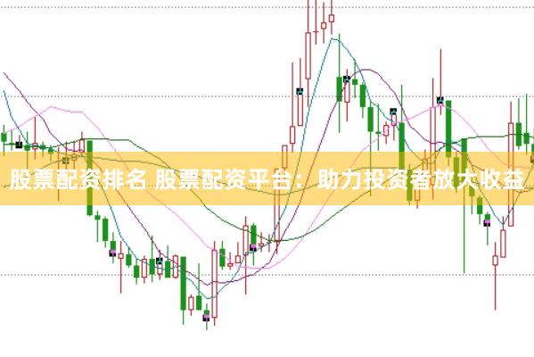 股票配资排名 股票配资平台：助力投资者放大收益