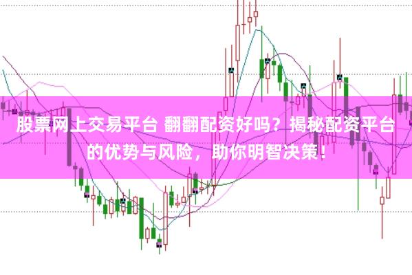 股票网上交易平台 翻翻配资好吗？揭秘配资平台的优势与风险，助你明智决策！