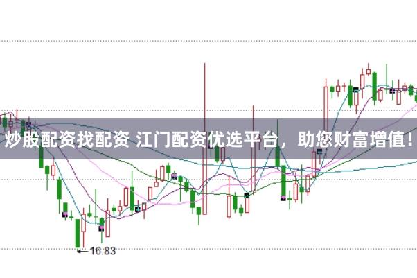 炒股配资找配资 江门配资优选平台，助您财富增值！